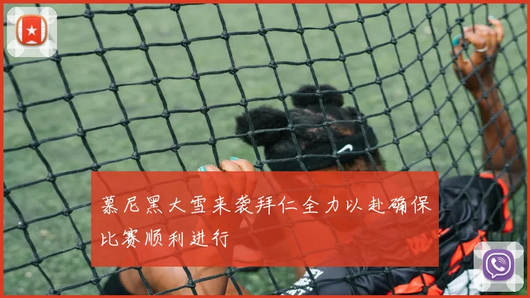 慕尼黑大雪来袭拜仁全力以赴确保比赛顺利进行