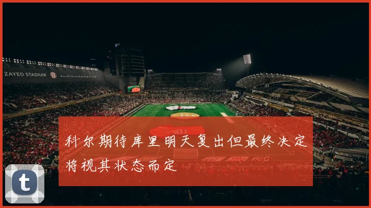 科尔期待库里明天复出但最终决定将视其状态而定