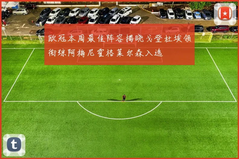 欧冠本周最佳阵容揭晓戈登杜埃领衔琼阿梅尼霍格莱尔森入选