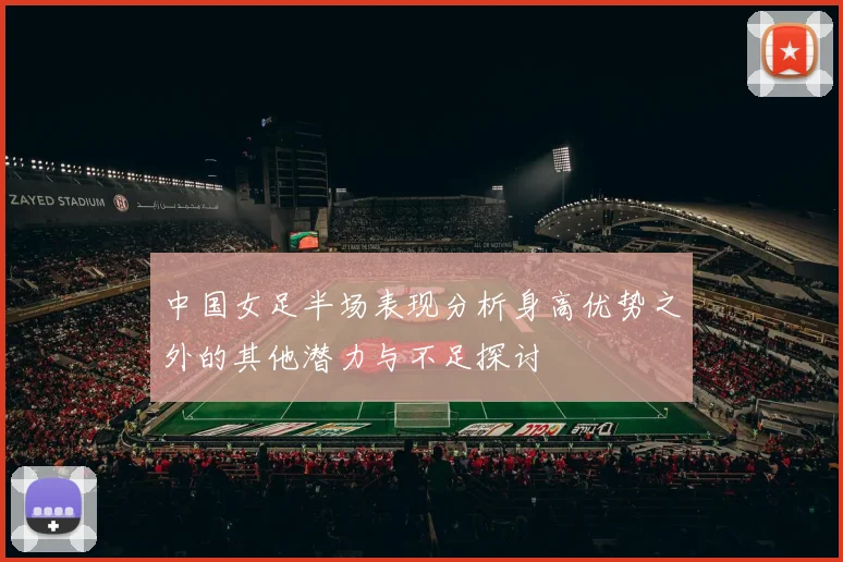 中国女足半场表现分析身高优势之外的其他潜力与不足探讨