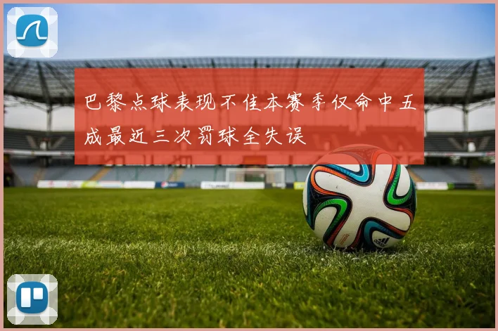 巴黎点球表现不佳本赛季仅命中五成最近三次罚球全失误