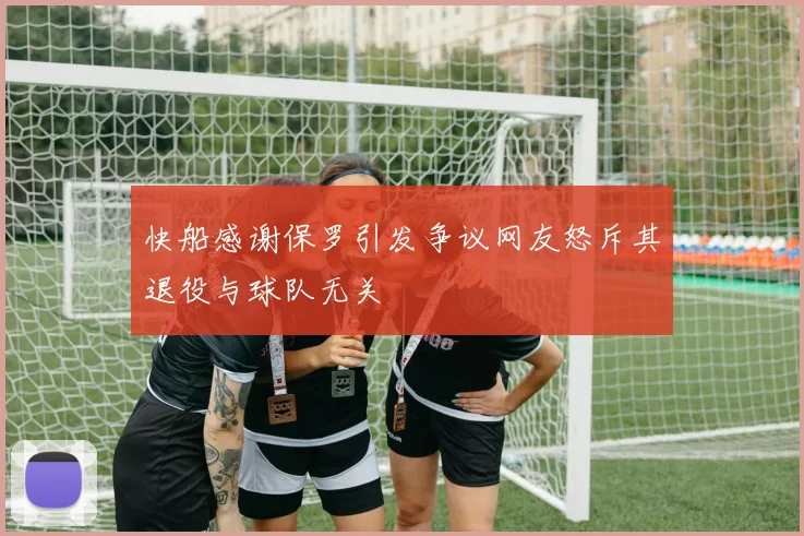 快船感谢保罗引发争议网友怒斥其退役与球队无关