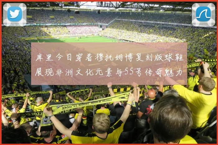 库里今日穿着穆托姆博复刻版球鞋展现非洲文化元素与55号传奇魅力
