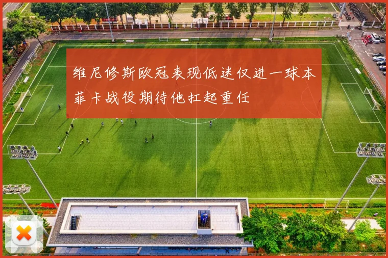 维尼修斯欧冠表现低迷仅进一球本菲卡战役期待他扛起重任