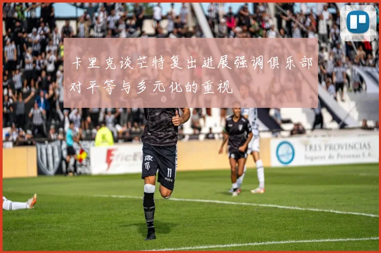 卡里克谈芒特复出进展强调俱乐部对平等与多元化的重视